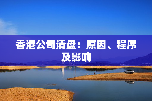 香港公司清盘：原因、程序及影响