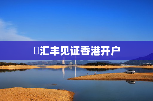 ​汇丰见证香港开户