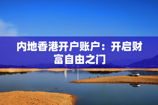 内地香港开户账户：开启财富自由之门