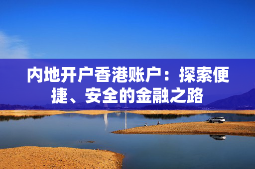 内地开户香港账户：探索便捷、安全的金融之路