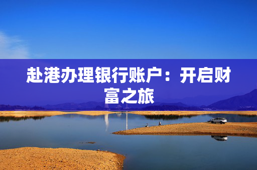 赴港办理银行账户：开启财富之旅 香港银行开户