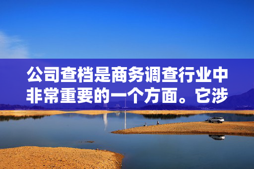 公司查档是商务调查行业中非常重要的一个方面。它涉及对企业的背景、业务和信用状况等方面的调查，为投资者和商业合作伙伴提供有价值的信息。香港作为一个国际金融中心，企业查档的需求非常旺盛。本文将介绍香港公司查档的相关知识，包括查档的原因、方法和注意事项。