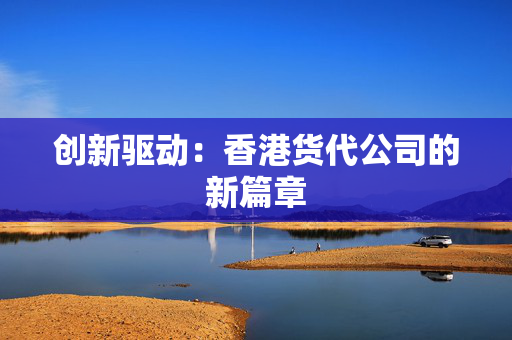 创新驱动：香港货代公司的新篇章