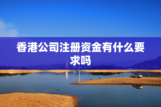 香港公司注册资金有什么要求吗