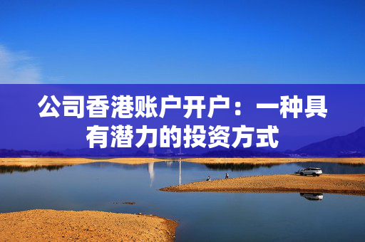 公司香港账户开户：一种具有潜力的投资方式