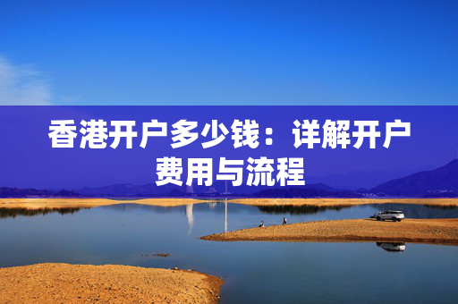 香港开户多少钱：详解开户费用与流程