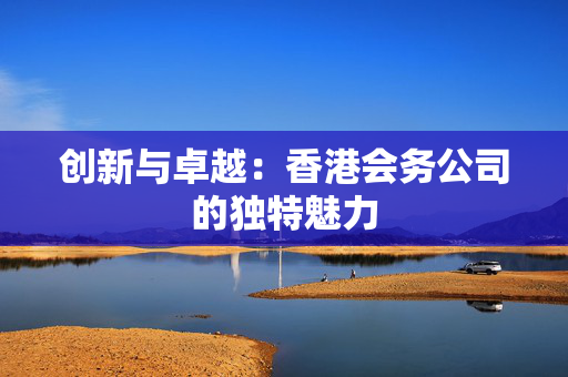 创新与卓越：香港会务公司的独特魅力