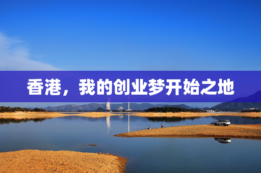 香港，我的创业梦开始之地