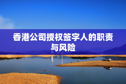 香港公司授权签字人的职责与风险