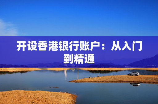 开设香港银行账户：从入门到精通