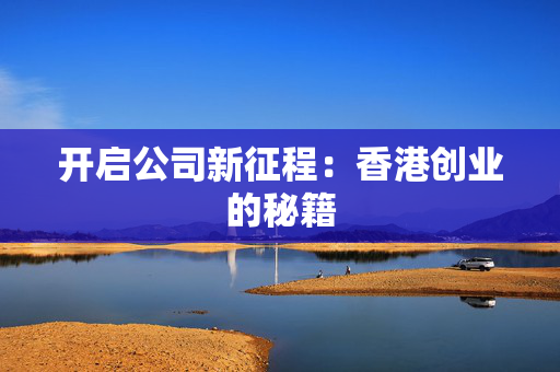 开启公司新征程：香港创业的秘籍 香港公司相关