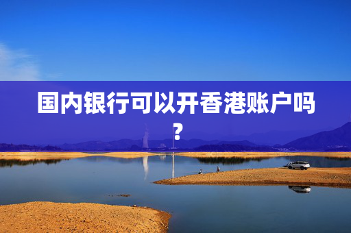 国内银行可以开香港账户吗？