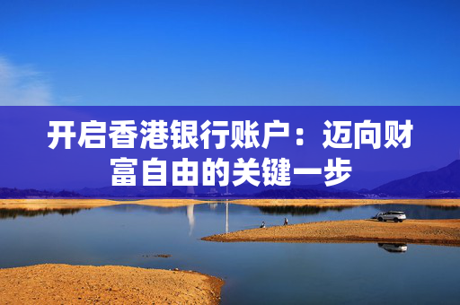 开启香港银行账户：迈向财富自由的关键一步