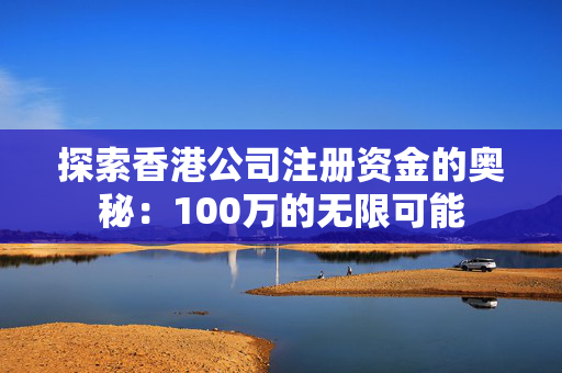 探索香港公司注册资金的奥秘：100万的无限可能