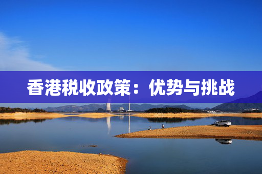 香港税收政策：优势与挑战