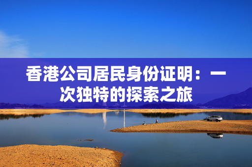 香港公司居民身份证明：一次独特的探索之旅