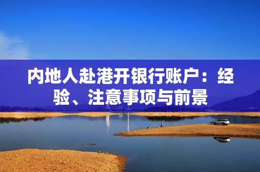 内地人赴港开银行账户：经验、注意事项与前景 香港银行开户