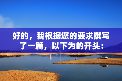 好的，我根据您的要求撰写了一篇，以下为的开头：
