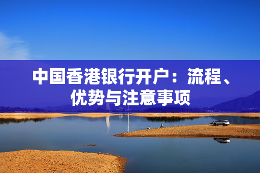 中国香港银行开户：流程、优势与注意事项