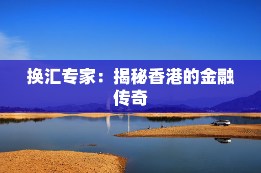 换汇专家：揭秘香港的金融传奇