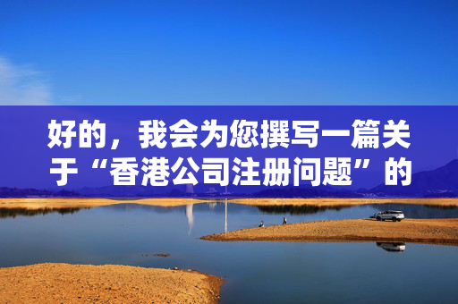 好的，我会为您撰写一篇关于“香港公司注册问题”的。