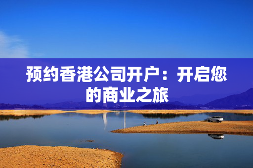 预约香港公司开户：开启您的商业之旅