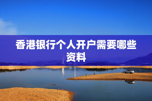 香港银行个人开户需要哪些资料