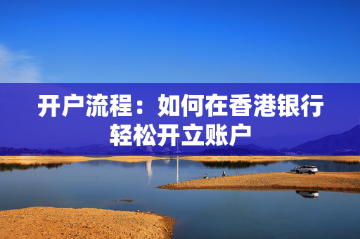 开户流程：如何在香港银行轻松开立账户