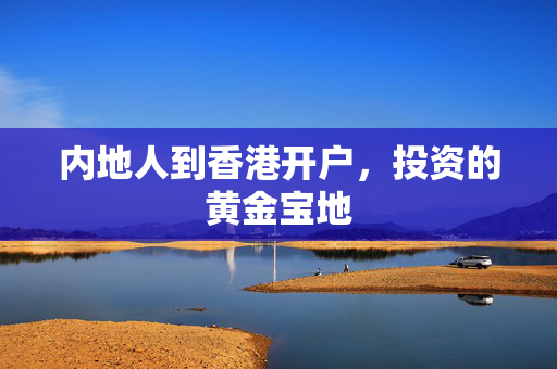 内地人到香港开户，投资的黄金宝地