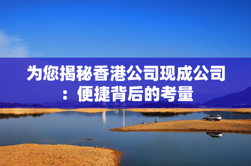 为您揭秘香港公司现成公司：便捷背后的考量