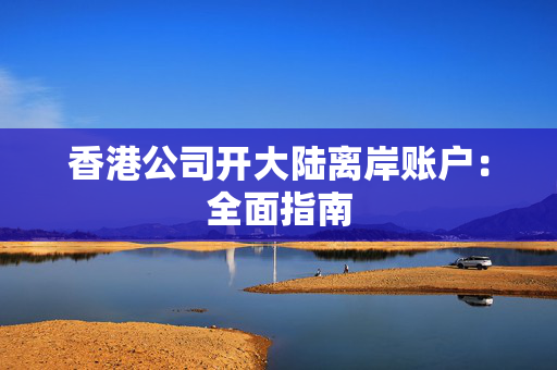 香港公司开大陆离岸账户：全面指南