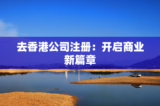 去香港公司注册：开启商业新篇章