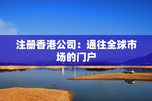 注册香港公司：通往全球市场的门户