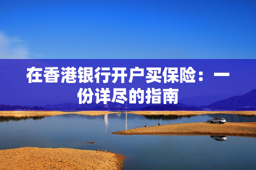 在香港银行开户买保险：一份详尽的指南