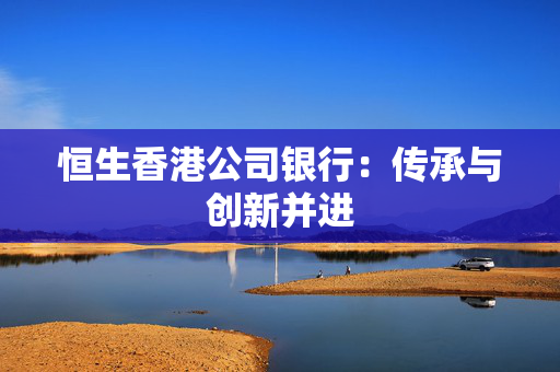 恒生香港公司银行：传承与创新并进