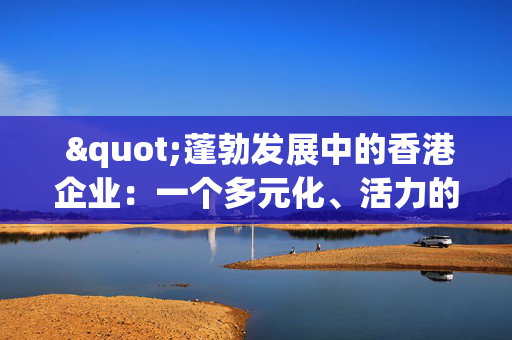 "蓬勃发展中的香港企业：一个多元化、活力的经济体"