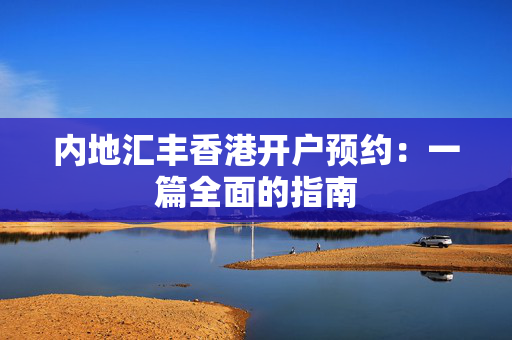 内地汇丰香港开户预约：一篇全面的指南