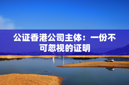 公证香港公司主体：一份不可忽视的证明