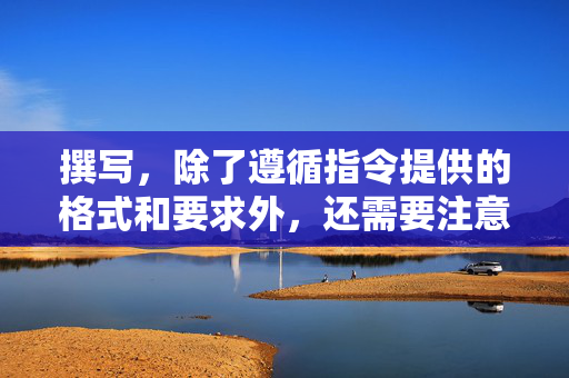 撰写，除了遵循指令提供的格式和要求外，还需要注意的内容和表达方式。以下是一个可能的草稿：