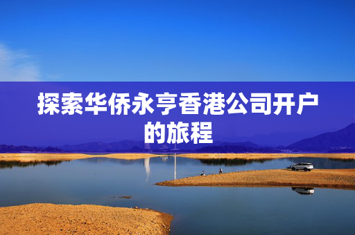 探索华侨永亨香港公司开户的旅程