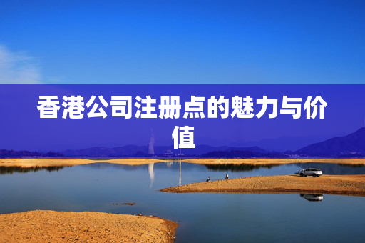香港公司注册点的魅力与价值