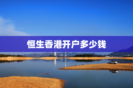 恒生香港开户多少钱