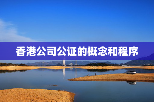 香港公司公证的概念和程序