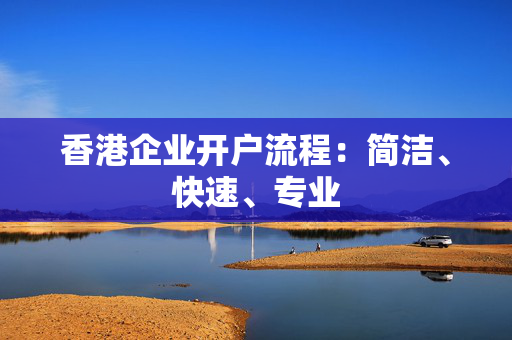 香港企业开户流程：简洁、快速、专业