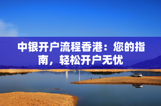 中银开户流程香港：您的指南，轻松开户无忧