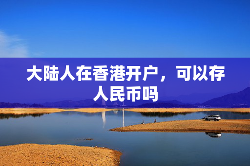 大陆人在香港开户，可以存人民币吗