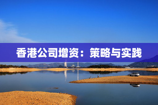 香港公司增资：策略与实践