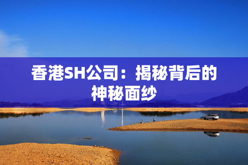 香港SH公司：揭秘背后的神秘面纱
