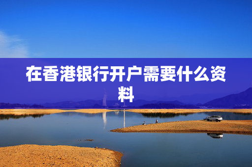 在香港银行开户需要什么资料