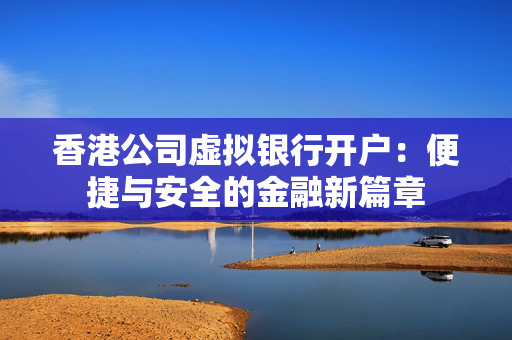 香港公司虚拟银行开户：便捷与安全的金融新篇章